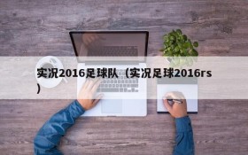 实况2016足球队(实况足球2016rs)
