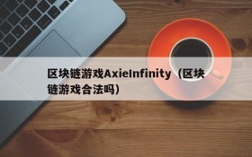 区块链游戏AxieInfinity(区块链游戏合法吗)