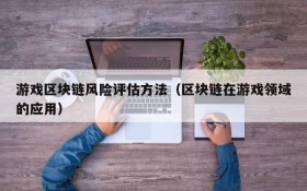 游戏区块链风险评估方法(区块链在游戏领域的应用)