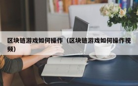区块链游戏如何操作（区块链游戏如何操作视频）