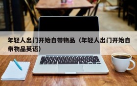 年轻人出门开始自带物品(年轻人出门开始自带物品英语)