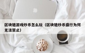 区块链游戏炒币怎么玩(区块链炒币盛行为何无法禁止)