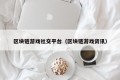 区块链游戏社交平台（区块链游戏资讯）