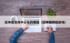 区块链游戏中心化的原因（区块链网络游戏）