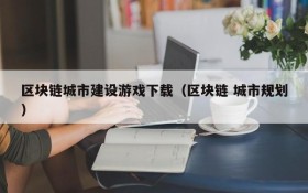 区块链城市建设游戏下载(区块链 城市规划)