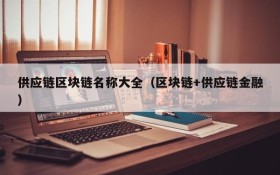 供应链区块链名称大全(区块链+供应链金融)