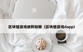 区块链游戏披荆斩棘(区块链游戏dapp)