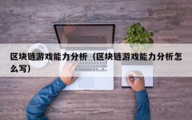 区块链游戏能力分析(区块链游戏能力分析怎么写)
