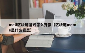 meli区块链游戏怎么开蛋(区块链meme是什么意思)