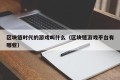 区块链时代的游戏叫什么（区块链游戏平台有哪些）