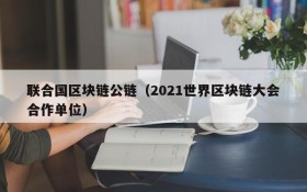 联合国区块链公链(2021世界区块链大会合作单位)