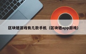 区块链游戏有几款手机（区块链app游戏）