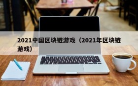 2021中国区块链游戏(2021年区块链游戏)