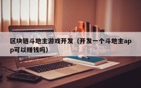 区块链斗地主游戏开发（开发一个斗地主app可以赚钱吗）