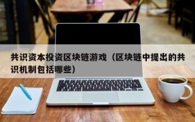 共识资本投资区块链游戏（区块链中提出的共识机制包括哪些）