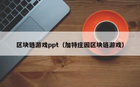 区块链游戏ppt（加特庄园区块链游戏）