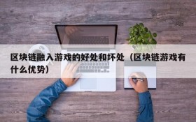 区块链融入游戏的好处和坏处(区块链游戏有什么优势)