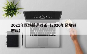 2021年区块链游戏币(2020年区块链游戏)