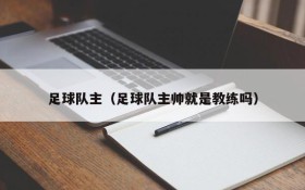 足球队主(足球队主帅就是教练吗)