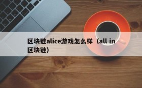 区块链alice游戏怎么样(all in区块链)