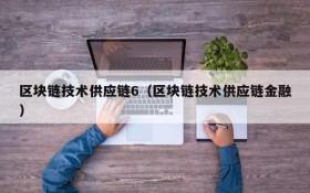 区块链技术供应链6（区块链技术供应链金融）
