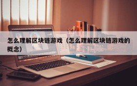 怎么理解区块链游戏（怎么理解区块链游戏的概念）