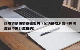 区块链供应链逻辑架构（区块链技术如何在供应链中进行应用的）