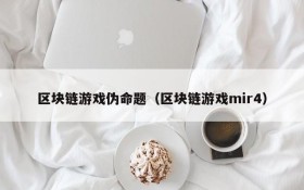 区块链游戏伪命题（区块链游戏mir4）