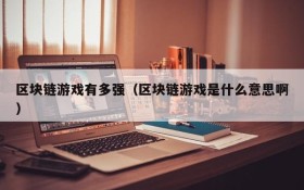 区块链游戏有多强（区块链游戏是什么意思啊）