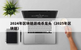 2024年区块链游戏币龙头(2025年区块链)