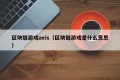 区块链游戏axis（区块链游戏是什么意思）