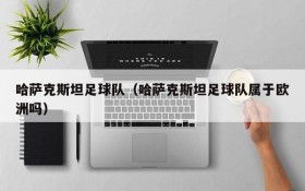 哈萨克斯坦足球队(哈萨克斯坦足球队属于欧洲吗)