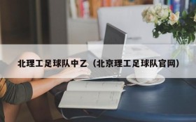 北理工足球队中乙(北京理工足球队官网)
