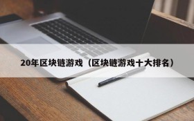 20年区块链游戏（区块链游戏十大排名）