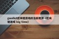 gwallet区块链游戏的当前现状（区块链游戏 big time）