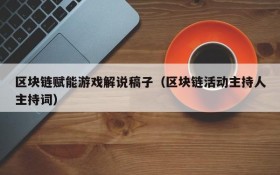 区块链赋能游戏解说稿子(区块链活动主持人主持词)