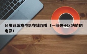 区块链游戏电影在线观看（一部关于区块链的电影）