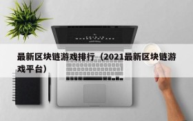 最新区块链游戏排行（2021最新区块链游戏平台）