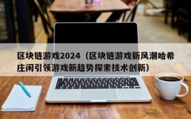区块链游戏2024（区块链游戏新风潮哈希庄闲引领游戏新趋势探索技术创新）