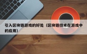 引入区块链游戏的好处(区块链技术在游戏中的应用)