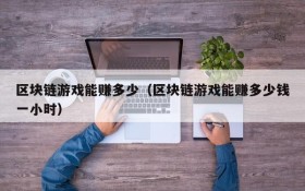 区块链游戏能赚多少(区块链游戏能赚多少钱一小时)
