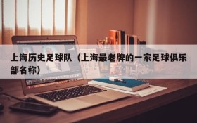 上海历史足球队(上海最老牌的一家足球俱乐部名称)