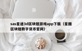 sas星途3d区块链游戏app下载(星图区块链数字货币官网)