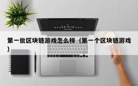 第一批区块链游戏怎么样(第一个区块链游戏)