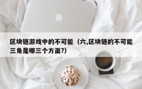 区块链游戏中的不可能（六,区块链的不可能三角是哪三个方面?）