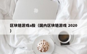 区块链游戏a股（国内区块链游戏 2020）