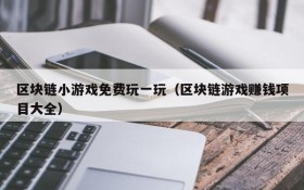 区块链小游戏免费玩一玩（区块链游戏赚钱项目大全）
