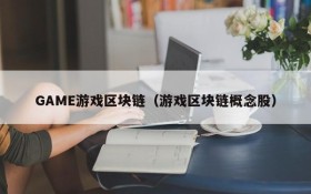 GAME游戏区块链（游戏区块链概念股）
