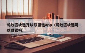 蚂蚁区块链开放联盟链app(蚂蚁区块链可以赚钱吗)