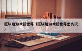 区块链游戏新世界(区块链游戏新世界怎么玩)